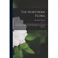 The Northern Flora; or, a Description of the Wild Plants Belonging to the North and East of Scotland, With an Account