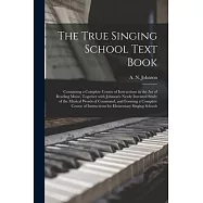 The True Singing School Text Book: Containing a Complete Course of Instructions in the Art of Reading Music, Together