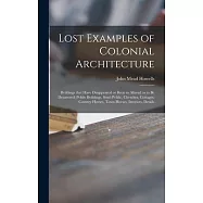 Lost Examples of Colonial Architecture: Bvildings That Have Disappeared or Been so Altered as to Be Denatvred; Pvbliv