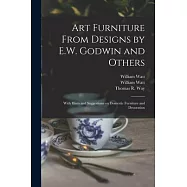 Art Furniture From Designs by E.W. Godwin and Others: With Hints and Suggestions on Domestic Furniture and Decoration