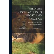 Wild Life Conservation in Theory and Practice: Lectures Delivered Before the Forest School of Yale University, 1914