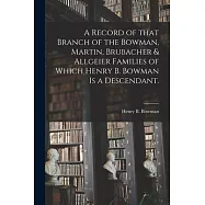 A Record of That Branch of the Bowman, Martin, Brubacher & Allgeier Families of Which Henry B. Bowman is a Descendant.