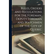 Rules, Orders and Regulations for the Foreman, Deputy Foreman and Watchmen of the City of Quebec [microform]