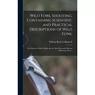 Wild Fowl Shooting. Containing Scientific and Practical Descriptions of Wild Fowl: Their Resorts, Habits, Flights and
