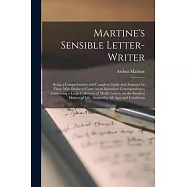 Martine&rsquo;&rsquo;s Sensible Letter-writer; Being a Comprehensive and Complete Guide and Assistant for Those Who Desire to Carry