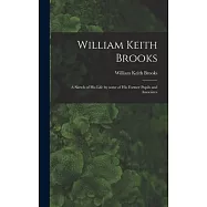 William Keith Brooks: a Sketch of His Life by Some of His Former Pupils and Associates
