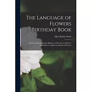 The Language of Flowers Birthday Book: a Book for Recording the Birthdays of Friends, in Which is Embodied a Complete