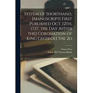 System of Shorthand, [manuscript] First Published Oct. 12th, 1727, the Day Af[ter the] Coronation of King Geo[rge] the