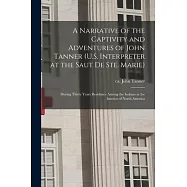 A Narrative of the Captivity and Adventures of John Tanner (U.S. Interpreter at the Saut De Ste. Marie): During Thirty