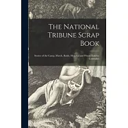The National Tribune Scrap Book: Stories of the Camp, March, Battle, Hospital and Prison Told by Comrades