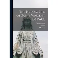 The Heroic Life of Saint Vincent De Paul; a Biography