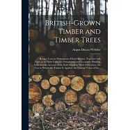 British-grown Timber and Timber Trees: Being a Concise Description of Each Species, Together With Notes as to Their