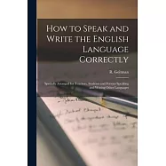 How to Speak and Write the English Language Correctly [microform]: Specially Arranged for Teachers, Students and