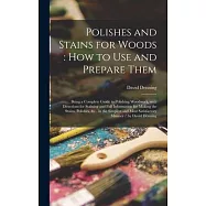 Polishes and Stains for Woods: how to Use and Prepare Them: Being a Complete Guide to Polishing Woodwork, With