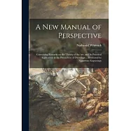 A New Manual of Perspective: Containing Remarks on the Theory of the Art, and Its Practical Application in the
