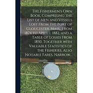 The Fishermen&rsquo;&rsquo;s Own Book, Comprising the List of Men and Vessels Lost From the Port of Gloucester, Mass., From 1874 to