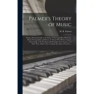Palmer&rsquo;&rsquo;s Theory of Music: Being a Practical Guide to the Study of Thorough-bass, Harmony, Musical Composition and Form