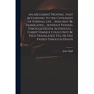 An Argument Proving, That According to the Covenant of Eternal Life ... Man May Be Translated ... Without Passing