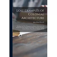 Lost Examples of Colonial Architecture: Bvildings That Have Disappeared or Been so Altered as to Be Denatvred; Pvbliv