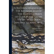A Reconnoissance of the Bahamas and of the Elevated Reefs of Cuba in the Steam Yacht Wild Duck, January to April, 1893