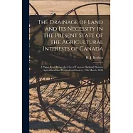 The Drainage of Land and Its Necessity in the Present State of the Agricultural Interests of Canada [microform]: a