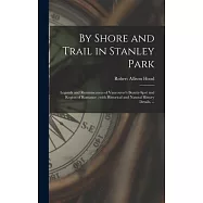 By Shore and Trail in Stanley Park: Legends and Reminiscences of Vancouver’’s Beauty-spot and Region of Romance; With