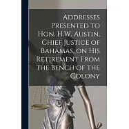 Addresses Presented to Hon. H.W. Austin, Chief Justice of Bahamas, on His Retirement From the Bench of the Colony