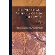 The Woods and Minerals of New Brunswick [microform]: Being a Descriptive Catalogue of the Trees, Shrubs, Rocks and