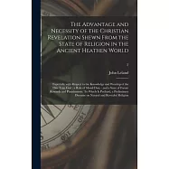 The Advantage and Necessity of the Christian Revelation Shewn From the State of Religion in the Ancient Heathen World; Especially With Respect to the