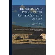 The Public Land Policy of the United States in Alaska: an Address Before the Northwest Mining Convention, Spokane