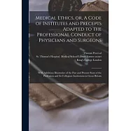 Medical Ethics, or, A Code of Institutes and Precepts Adapted to the Professional Conduct of Physicians and Surgeons [electronic Resource]: With Addit
