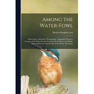 Among the Water-fowl: Observation, Adventure, Photography; Aapopular Narrative Account of the Water-fowl as Found in