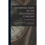 Liverpool Ships in the Eighteenth Century: Including the King&rsquo;&rsquo;s Ships Built There, With Notes on the Principal