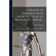 A Review of Edmund J. Reis’’s Short Account of Michael M’’Comb, &c. [microform]: and Also a Short Refutation of Some of