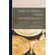 How to Write a Good Advertisement; a Short Course in Copywriting