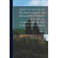 Copy of Letter to His Excellency Sir Benjamin D’’Urban, G.C.B., K.C. H., Commanding the Forces in Canada [microform]