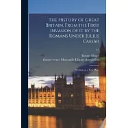The History of Great Britain, From the First Invasion of It by the Romans Under Julius Caesar: Written on a New Plan
