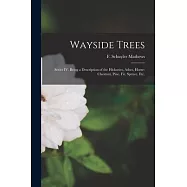 Wayside Trees [microform]: Series IV. Being a Description of the Hickories, Ashes, Horse-chestnut, Pine, Fir, Spruce