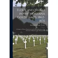 Flour and Wheat in the Montana Gold Camps, 1862-1870: a Chapter in Pioneer Experiences and a Brief Discussion of the