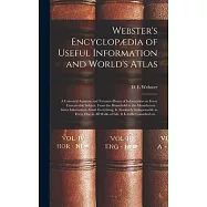 Webster&rsquo;&rsquo;s Encyclop&aelig;dia of Useful Information and World&rsquo;&rsquo;s Atlas [microform]: a Universal Assistant and Treasure-house