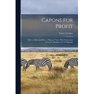 Capons for Profit: How to Make and How to Manage Them. Plain Instructions Given by a Beginner for the Beginner