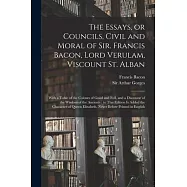 The Essays, or Councils, Civil and Moral of Sir. Francis Bacon, Lord Verulam, Viscount St. Alban: With a Table of the