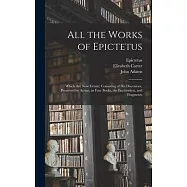 All the Works of Epictetus: Which Are Now Extant; Consisting of His Discourses, Preserved by Arrian, in Four Books, the