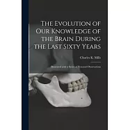 The Evolution of Our Knowledge of the Brain During the Last Sixty Years: Illustrated With a Series of Personal