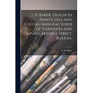 J. H. Baker, Dealer in Paints, Oils and Colors, Manufacturer of Varnishes and Japans, 24 India Street, Boston.