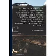 Suggestion on the [In]ter-Colonial Railway, and the Construction of a Highway and Telegraph Line Between the [At]lantic