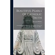 Beautiful Pearls Of Catholic Truth: Containing the Teachings of the Holy Catholic Church and the Sacred Books of the