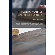 The Grammar of House Planning: Hints on Arranging and Modifying Plans of Cottages, Street-houses, Farm-houses, Villas