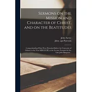 Sermons on the Mission and Character of Christ, and on the Beatitudes: Comprehending What Were Preached Before the
