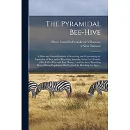 The Pyramidal Bee-hive: a Plain and Natural Method of Preserving and Perpetuating the Population of Bees, and of